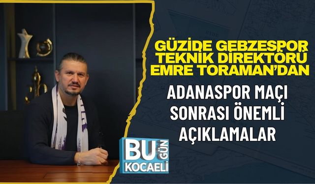 GÜZİDE GEBZESPOR TEKNİK DİREKTÖRÜ EMRE TORAMAN’DAN ADANASPOR MAÇI SONRASI ÖNEMLİ AÇIKLAMALAR