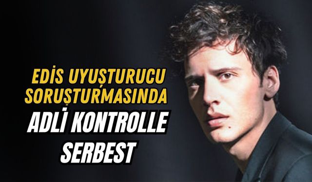 EDİS UYUŞTURUCU SORUŞTURMASINDA ADLİ KONTROLLE SERBEST