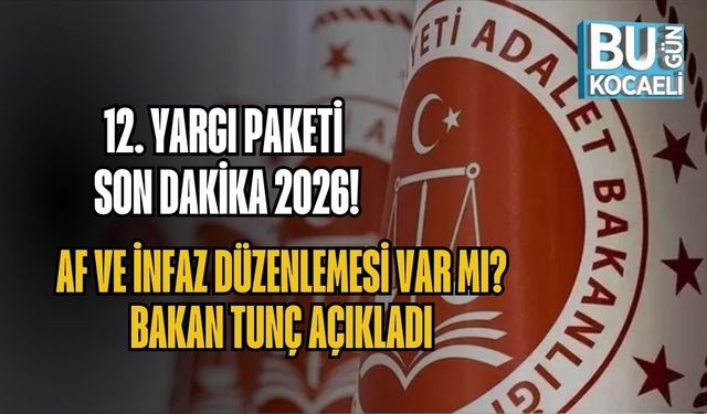 12. YARGI PAKETİ SON DAKİKA 2026: AF VE İNFAZ DÜZENLEMESİ VAR MI? BAKAN TUNÇ AÇIKLADI