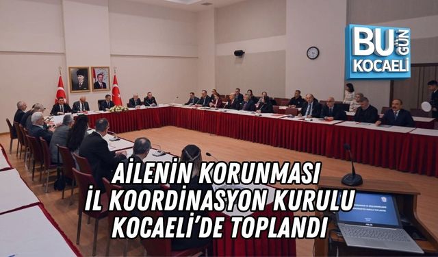 AİLENİN KORUNMASI İL KOORDİNASYON KURULU KOCAELİ’DE TOPLANDI