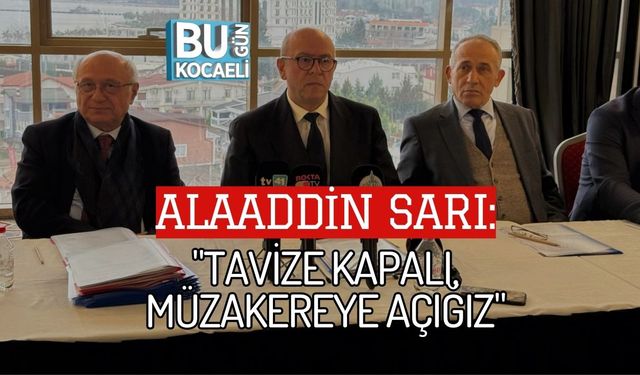 ALAADDİN SARI: "TAVİZE KAPALI, MÜZAKEREYE AÇIĞIZ"