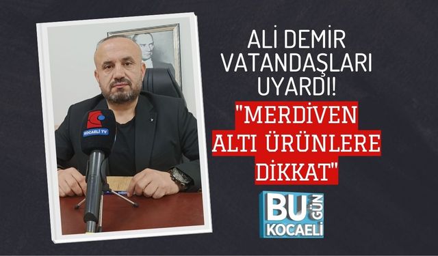 ALİ DEMİR VATANDAŞLARI UYARDI: "MERDİVEN ALTI ÜRÜNLERE DİKKAT"