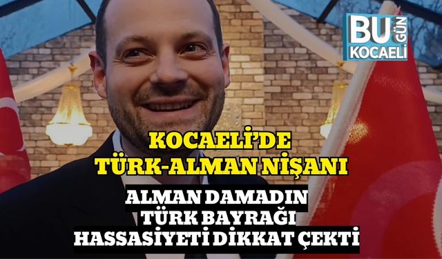KOCAELİ’DE TÜRK-ALMAN NİŞANI: ALMAN DAMADIN TÜRK BAYRAĞI HASSASİYETİ DİKKAT ÇEKTİ