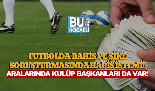 Futbolda Bahis ve Şike Soruşturmasında Hapis İstemi! Aralarında Kulüp Başkanları Da Var!