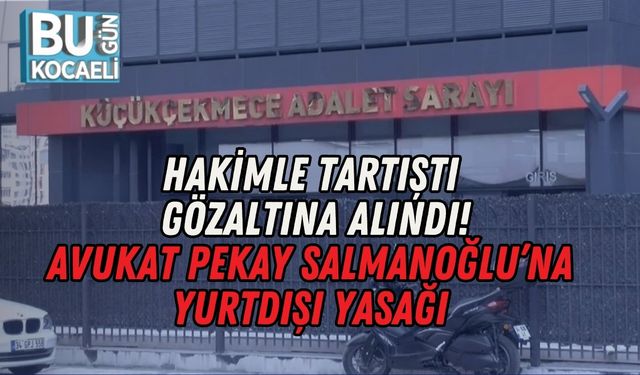 HAKİMLE TARTIŞTI, GÖZALTINA ALINDI: AVUKAT PEKAY SALMANOĞLU’NA YURTDIŞI YASAĞI