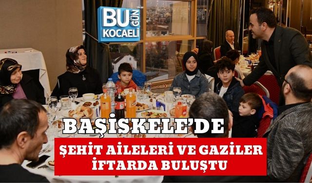 BAŞİSKELE’DE ŞEHİT AİLELERİ VE GAZİLER İFTARDA BULUŞTU