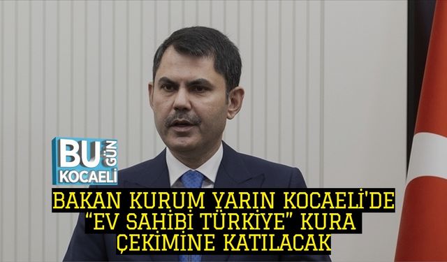 BAKAN KURUM YARIN KOCAELİ'DE: “EV SAHİBİ TÜRKİYE” KURA ÇEKİMİNE KATILACAK