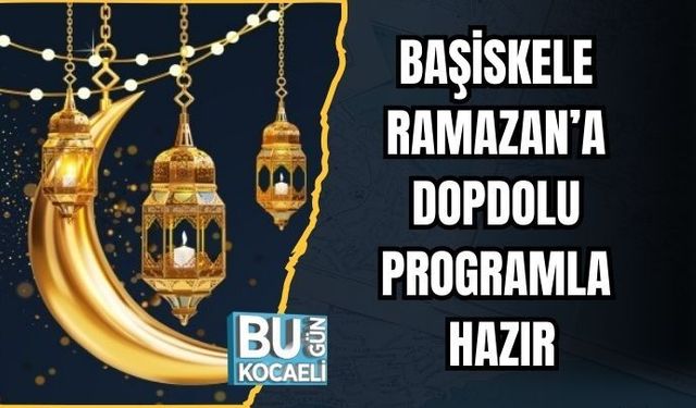 BAŞİSKELE RAMAZAN’A DOPDOLU PROGRAMLA HAZIR