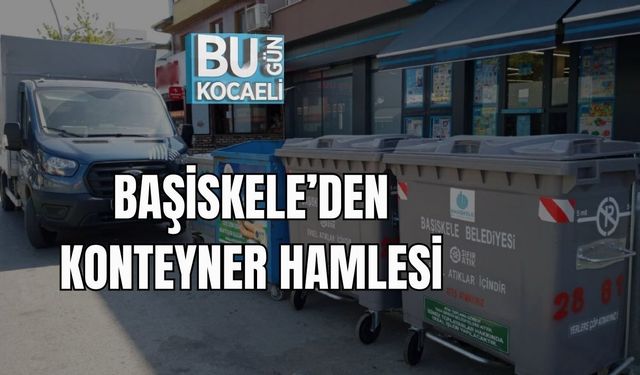 BAŞİSKELE’DEN KONTEYNER HAMLESİ