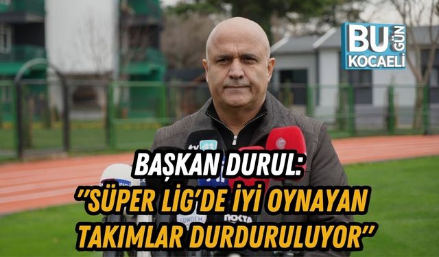 Başkan Durul: "Süper Lig'de İyi Oynayan Takımlar Durduruluyor"
