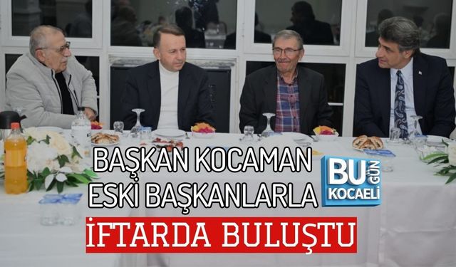 BAŞKAN KOCAMAN ESKİ BAŞKANLARLA İFTARDA BULUŞTU