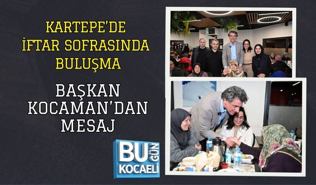 KARTEPE’DE İFTAR SOFRASINDA BULUŞMA: BAŞKAN KOCAMAN’DAN MESAJ