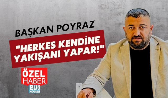 BAŞKAN POYRAZ "HERKES KENDİNE YAKIŞANI YAPAR!"