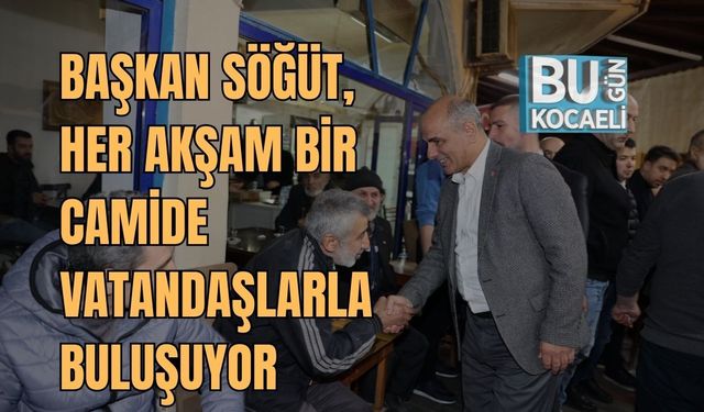 BAŞKAN SÖĞÜT, HER AKŞAM BİR CAMİDE VATANDAŞLARLA BULUŞUYOR