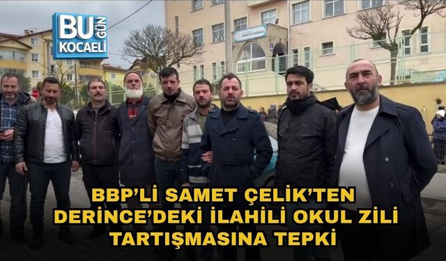 BBP’Lİ SAMET ÇELİK’TEN DERİNCE’DEKİ İLAHİLİ OKUL ZİLİ TARTIŞMASINA TEPKİ
