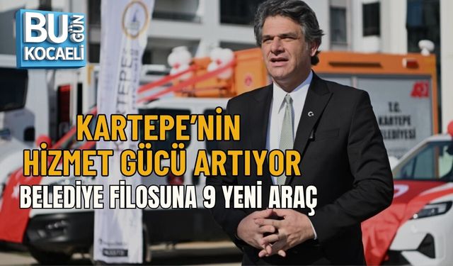 KARTEPE’NİN HİZMET GÜCÜ ARTIYOR: BELEDİYE FİLOSUNA 9 YENİ ARAÇ