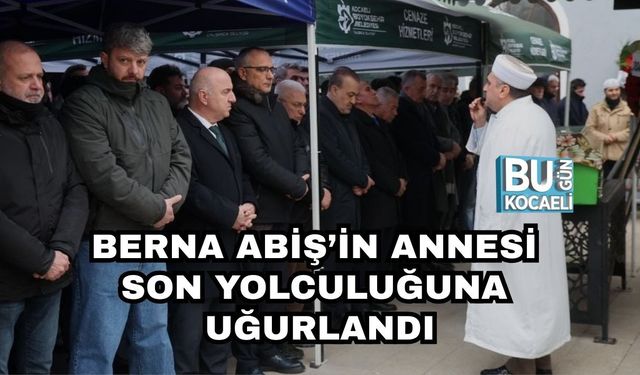 BERNA ABİŞ’İN ANNESİ SON YOLCULUĞUNA UĞURLANDI