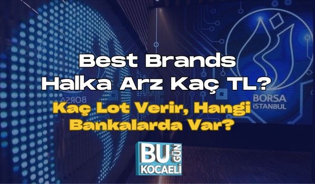 Best Brands Halka Arz Kaç TL? Kaç Lot Verir, Hangi Bankalarda Var?