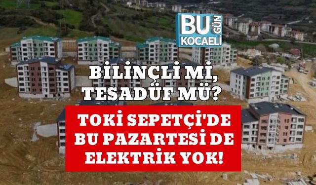 BİLİNÇLİ Mİ, TESADÜF MÜ? TOKİ SEPETÇİ'DE BU PAZARTESİ DE ELEKTRİK YOK!