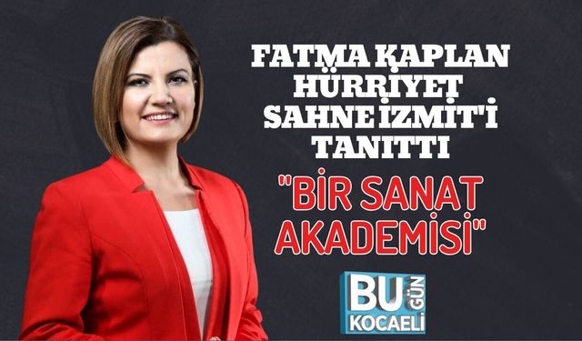 FATMA KAPLAN HÜRRİYET SAHNE İZMİT'İ TANITTI: ''BİR SANAT AKADEMİSİ''