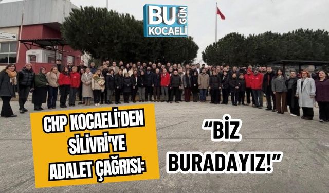 CHP Kocaeli'den Silivri'ye Adalet Çağrısı: “Biz Buradayız!”