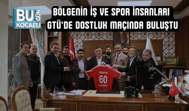 BÖLGENİN İŞ VE SPOR İNSANLARI GTÜ’DE DOSTLUK MAÇINDA BULUŞTU