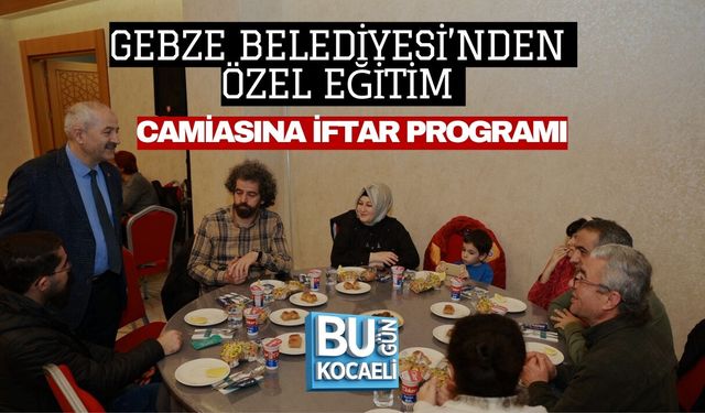 GEBZE BELEDİYESİ’NDEN ÖZEL EĞİTİM CAMİASINA İFTAR PROGRAMI