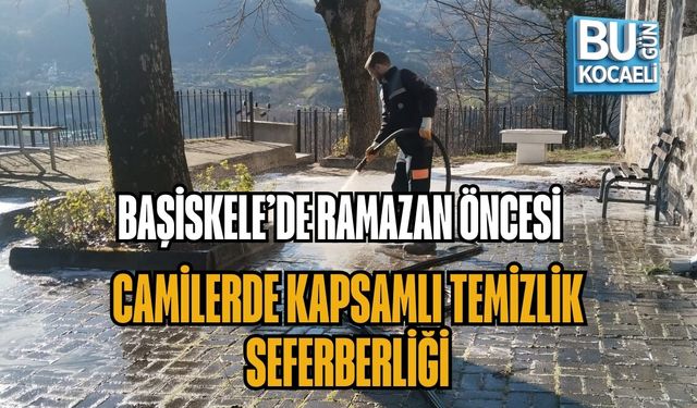 BAŞİSKELE’DE RAMAZAN ÖNCESİ CAMİLERDE KAPSAMLI TEMİZLİK SEFERBERLİĞİ