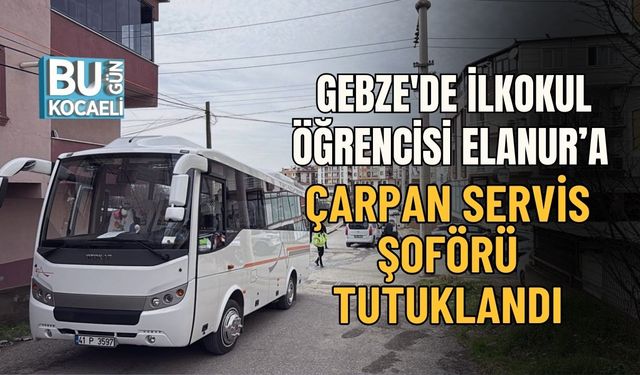 GEBZE'DE İLKOKUL ÖĞRENCİSİ ELANUR’A ÇARPAN SERVİS ŞOFÖRÜ TUTUKLANDI