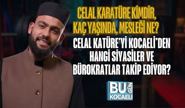 CELAL KARATÜRE KİMDİR, KAÇ YAŞINDA, MESLEĞİ NE? CELAL KATÜRE'Yİ KOCAELİ’DEN HANGİ SİYASİLER VE BÜROKRATLAR TAKİP EDİYOR?