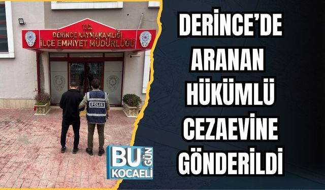 DERİNCE’DE ARANAN HÜKÜMLÜ CEZAEVİNE GÖNDERİLDİ