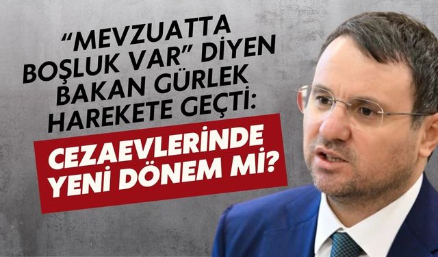 “MEVZUATTA BOŞLUK VAR” DİYEN BAKAN GÜRLEK HAREKETE GEÇTİ: CEZAEVLERİNDE YENİ DÖNEM Mİ?