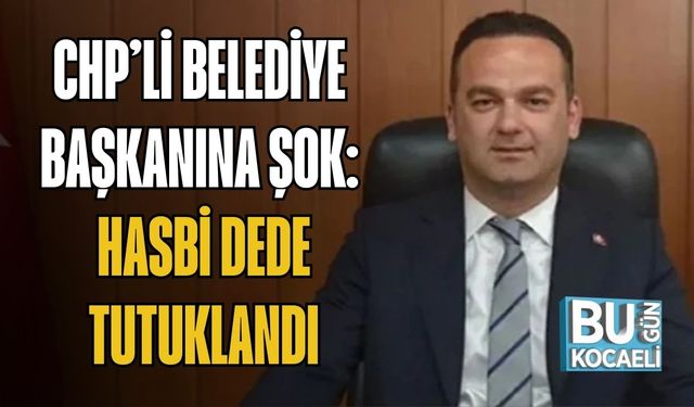 CHP’Lİ BELEDİYE BAŞKANINA ŞOK: HASBİ DEDE TUTUKLANDI