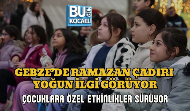 GEBZE’DE RAMAZAN ÇADIRI YOĞUN İLGİ GÖRÜYOR: ÇOCUKLARA ÖZEL ETKİNLİKLER SÜRÜYOR