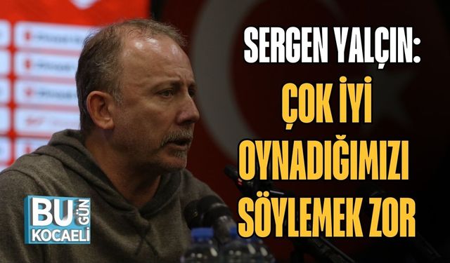 SERGEN YALÇIN: "ÇOK İYİ OYNADIĞIMIZI SÖYLEMEK ZOR"