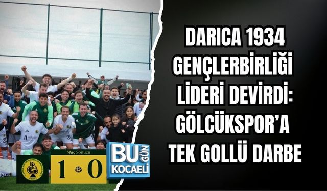 DARICA 1934 GENÇLERBİRLİĞİ LİDERİ DEVİRDİ: GÖLCÜKSPOR’A TEK GOLLÜ DARBE