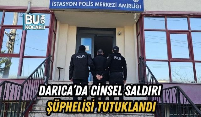 DARICA’DA CİNSEL SALDIRI ŞÜPHELİSİ TUTUKLANDI