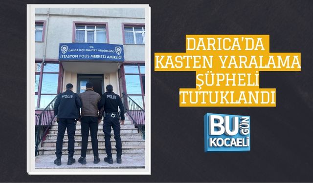 DARICA’DA KASTEN YARALAMA: ŞÜPHELİ TUTUKLANDI