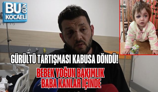 GÜRÜLTÜ TARTIŞMASI KABUSA DÖNDÜ: BEBEK YOĞUN BAKIMLIK, BABA KANLAR İÇİNDE