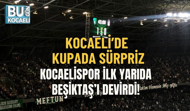 KOCAELİ’DE KUPADA SÜRPRİZ: KOCAELİSPOR İLK YARIDA BEŞİKTAŞ’I DEVİRDİ!