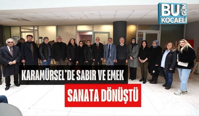 KARAMÜRSEL’DE SABIR VE EMEK SANATA DÖNÜŞTÜ