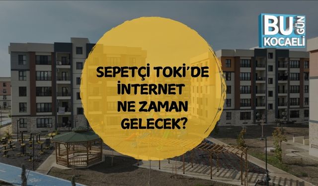 SEPETÇİ TOKİ’DE İNTERNET NE ZAMAN GELECEK?
