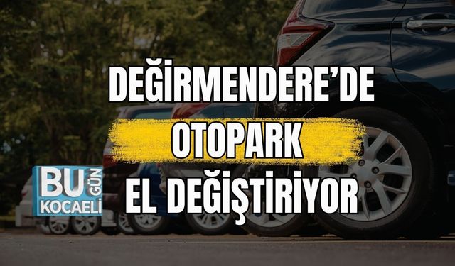 DEĞİRMENDERE’DE OTOPARK EL DEĞİŞTİRİYOR