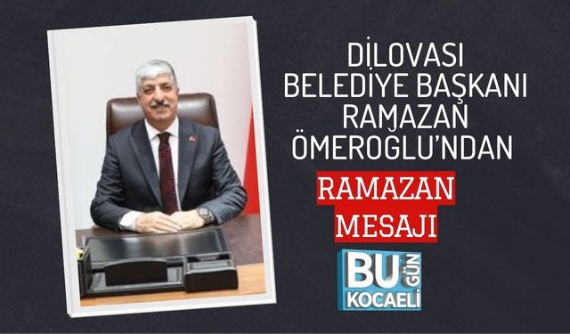 DİLOVASI BELEDİYE BAŞKANI RAMAZAN ÖMEROĞLU’NDAN RAMAZAN MESAJI