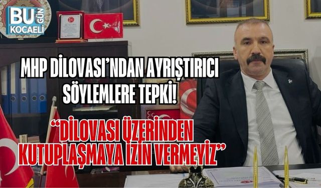 MHP DİLOVASI’NDAN AYRIŞTIRICI SÖYLEMLERE TEPKİ: “DİLOVASI ÜZERİNDEN KUTUPLAŞMAYA İZİN VERMEYİZ”