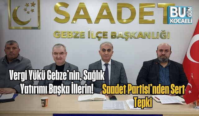 Vergi Yükü Gebze’nin, Sağlık Yatırımı Başka İllerin! Saadet Partisi’nden Sert Tepki