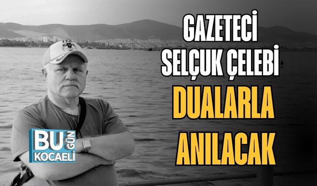Gazeteci Selçuk Çelebi Dualarla Anılacak