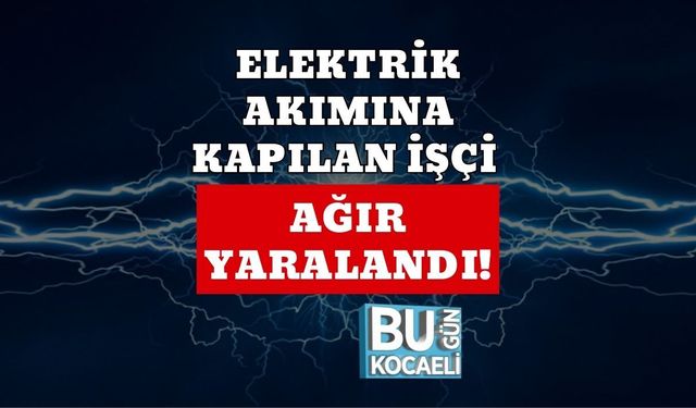 ELEKTRİK AKIMINA KAPILAN İŞÇİ AĞIR YARALANDI!