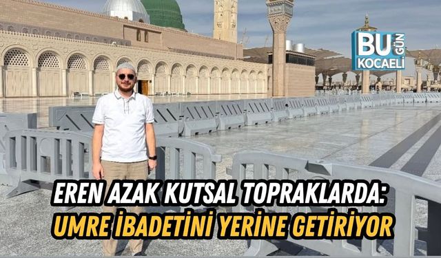 EREN AZAK KUTSAL TOPRAKLARDA: UMRE İBADETİNİ YERİNE GETİRİYOR