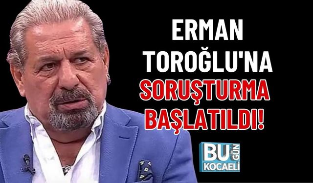 ERMAN TOROĞLU'NA SORUŞTURMA BAŞLATILDI!